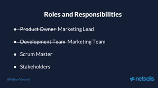 Roles and Responsibilities
● Product Owner Marketing Lead
● Development Team Marketing Team
● Scrum Master
● Stakeholders
@BethanVincent
 