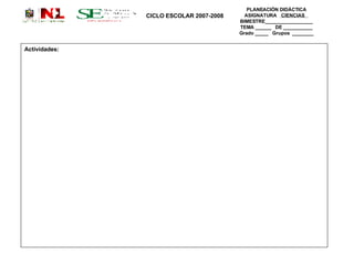 PLANEACIÓN DIDÁCTICA ASIGNATURA   CIENCIAS  BIMESTRE__________________ TEMA ______  DE ___________ Grado _____  Grupos  ________ Actividades:  CICLO ESCOLAR 2007-2008 
