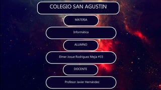 COLEGIO SAN AGUSTIN
Elmer Josue Rodriguez Mejia #33
DOCENTE
MATERIA
ALUMNO
Informática
Profesor Javier Hernández
 