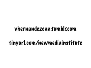vhernandezcnn.tumblr.com

tinyurl.com/newmediainstitute
 
