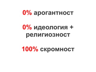 0% арогантност
0% идеология +
религиозност
100% скромност

 