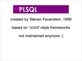 created by Steven Feuerstein, 1999

based on “xUnit”-style frameworks

    not maintained anymore :(
 