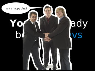 28
You are already
between devs
and ops
I am a happy dba !
 