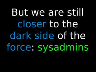 29
But we are still
closer to the
dark side of the
force: sysadmins
 