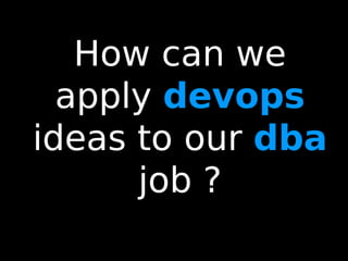 31
How can we
apply devops
ideas to our dba
job ?
 