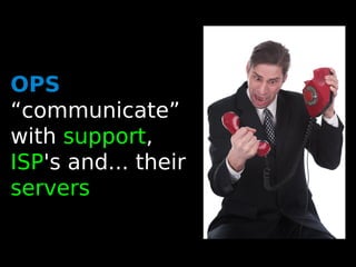 34
OPS
“communicate”
with support,
ISP's and... their
servers
 