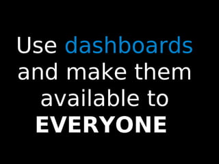 59
Use dashboards
and make them
available to
EVERYONE
 