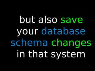 65
but also save
your database
schema changes
in that system
 