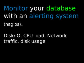 75
Monitor your database
with an alerting system
(nagios).
Disk/IO, CPU load, Network
traffic, disk usage
 