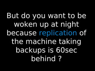 76
But do you want to be
woken up at night
because replication of
the machine taking
backups is 60sec
behind ?
 