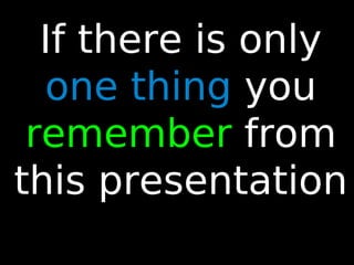 87
If there is only
one thing you
remember from
this presentation
 