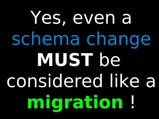 88
Yes, even a
schema change
MUST be
considered like a
migration !
 