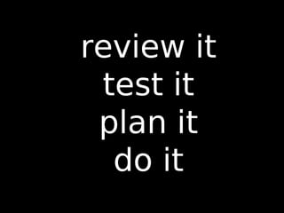 89
review it
test it
plan it
do it
 