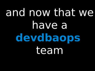 90
and now that we
have a
devdbaops
team
 