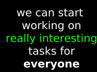 91
we can start
working on
really interesting
tasks for
everyone
 
