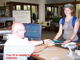 FIRST FLOOR
•Materials check out and returns
•Course Holds/OhioLINK/ Interlibrary loans
•Audiovisual materials
Your ID is needed to borrow
materials.
 