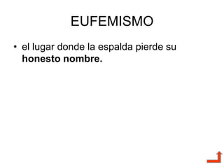 EUFEMISMO
• el lugar donde la espalda pierde su
honesto nombre.
 