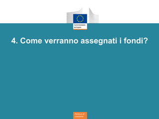 Politica di
coesione
4. Come verranno assegnati i fondi?
 