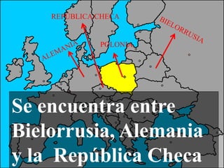 Se encuentra entre
Bielorrusia, Alemania
y la República Checa
POLONIA
REPÚBLICA CHECA
 