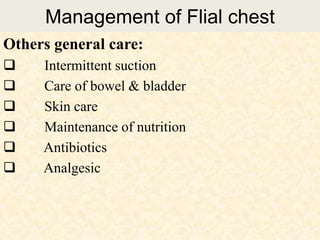 Management of Flial chest
Others general care:
 Intermittent suction
 Care of bowel & bladder
 Skin care
 Maintenance of nutrition
 Antibiotics
 Analgesic
 
