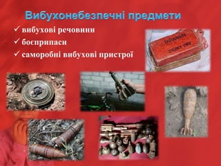  вибухові речовини
 боєприпаси
 саморобні вибухові пристрої
 