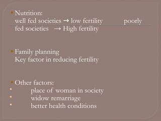 Nutrition:
well fed societies → low fertility poorly
fed societies → High fertility
Family planning
Key factor in reducing fertility
Other factors:
 place of woman in society
 widow remarriage
 better health conditions
 