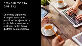 C O N S U L T O R I A
D I G I T A L
Definimos el plan y lo
acompañamos en la
planificación, ejecución y
control de la solución en
cualquier de las áreas
digitales de su empresa.
S E A R C H
 