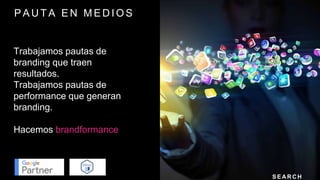 P A U T A E N M E D I O S
Trabajamos pautas de
branding que traen
resultados.
Trabajamos pautas de
performance que generan
branding.
Hacemos brandformance
S E A R C H
 