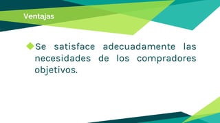 Ventajas
◆Se satisface adecuadamente las
necesidades de los compradores
objetivos.
 