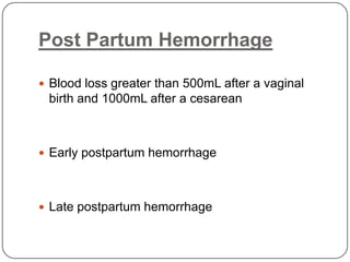 Post Partum HemorrhageBlood loss greater than 500mL after a vaginal birth and 1000mL after a cesareanEarly postpartum hemorrhageLate postpartum hemorrhage