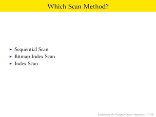 Which Scan Method? 
I Sequential Scan 
I Bitmap Index Scan 
I Index Scan 
Explaining the Postgres Query Optimizer 7 / 56 
 