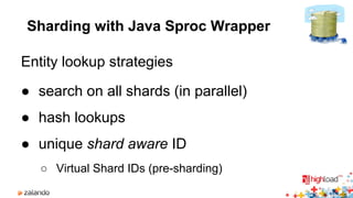 Sharding with Java Sproc Wrapper 
Entity lookup strategies 
● search on all shards (in parallel) 
● hash lookups 
● unique shard aware ID 
○ Virtual Shard IDs (pre-sharding) 
 