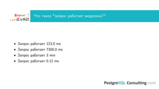 Что такое "запрос работает медленно?"
• Запрос работает 123,0 ms
• Запрос работает 7300,0 ms
• Запрос работает 3 min
• Запрос работает 0.12 ms
 