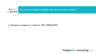 На чем расходуется время при выполнении запроса
• Передача запроса от клиента (НЕ СМЕШНО!)
 