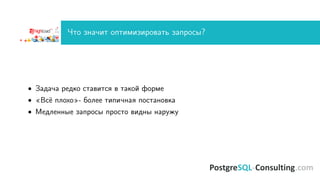 Что значит оптимизировать запросы?
• Задача редко ставится в такой форме
• «Всё плохо»- более типичная постановка
• Медленные запросы просто видны наружу
 