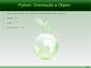 15/56
Python: Orientação a Objeto
| Data and other attributes inherited from Pessoa:
|
| idade = 0
|
| nome = ''
|
| telefones = []
 