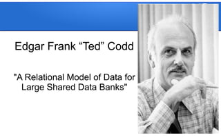 Edgar Frank “Ted” Codd
"A Relational Model of Data for
Large Shared Data Banks"
 