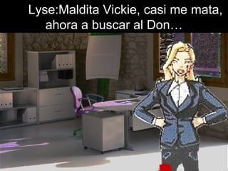 Lyse:Maldita Vickie, casi me mata, ahora a buscar al Don… 