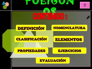 POLÍGONPOLÍGON
OSOS
.
DEFINICIÓNDEFINICIÓN
ELEMENTOSELEMENTOS
PROPIEDADESPROPIEDADES
CLASIFICACIÓNCLASIFICACIÓN
EJERCICIOSEJERCICIOS
NOMENCLATURANOMENCLATURA
EVALUACIÓNEVALUACIÓN
 