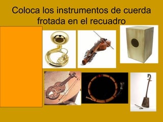 Coloca los instrumentos de cuerda
frotada en el recuadro
 