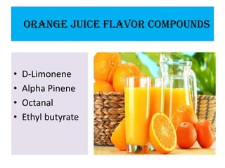 Orange Juice Flavor Compounds 
• D-Limonene 
• Alpha Pinene 
• Octanal 
• Ethyl butyrate 
 