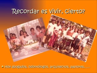 Recordar es vivir, cierto? Hoy abogados, odontólogos, arquitectos, pastores,….. O o 
