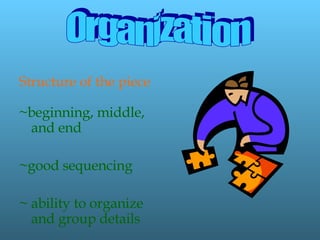 Structure of the piece ~beginning, middle, and end ~good sequencing ~ ability to organize and group details Organization 