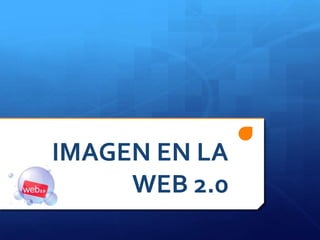 IMAGEN EN LA
WEB 2.0
 