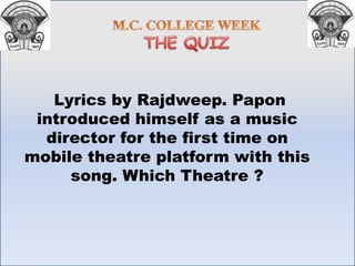 Lyrics by Rajdweep. Papon
introduced himself as a music
director for the first time on
mobile theatre platform with this
song. Which Theatre ?
 