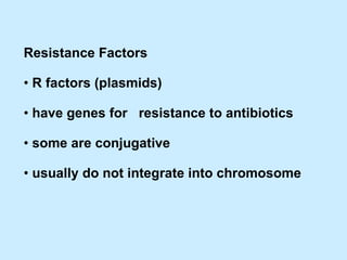 Resistance Factors •  R factors (plasmids) •  have genes for  resistance to antibiotics •  some are conjugative •  usually do not integrate into chromosome 