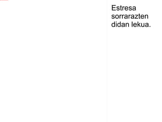 Estresa sorrarazten didan lekua. 
