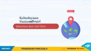 Kebudayaan
Nasional
sebagai
Identitas dan Jati Diri
Bangsa
PENDIDIKAN PANCASILA
 