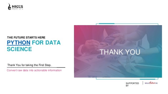 THE FUTURE STARTS HERE
PYTHON FOR DATA
SCIENCE
Thank You for taking the First Step.
Convert raw data into actionable information
SUPPORTED
BY
THANK YOU
 