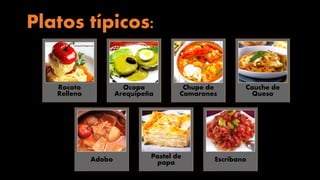 Platos típicos:
Rocoto
Relleno
Ocopa
Arequipeña
Chupe de
Camarones
Cauche de
Queso
Adobo Pastel de
papa Escribano
 